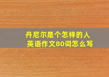 丹尼尔是个怎样的人英语作文80词怎么写