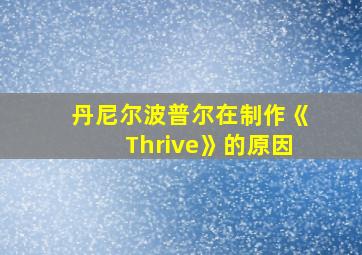 丹尼尔波普尔在制作《Thrive》的原因