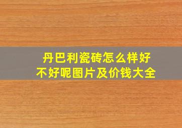 丹巴利瓷砖怎么样好不好呢图片及价钱大全