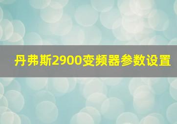 丹弗斯2900变频器参数设置