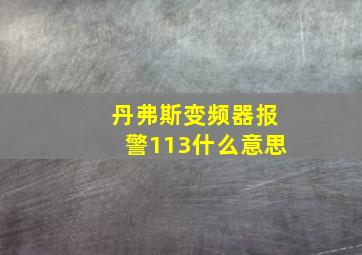 丹弗斯变频器报警113什么意思