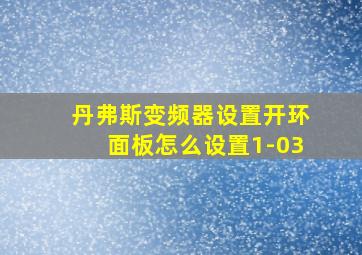 丹弗斯变频器设置开环面板怎么设置1-03