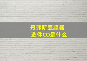 丹弗斯变频器选件CO是什么