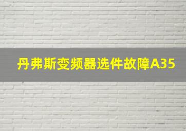 丹弗斯变频器选件故障A35