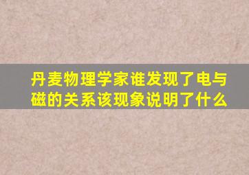 丹麦物理学家谁发现了电与磁的关系该现象说明了什么