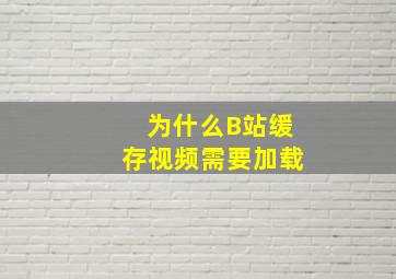 为什么B站缓存视频需要加载