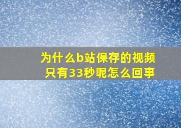 为什么b站保存的视频只有33秒呢怎么回事