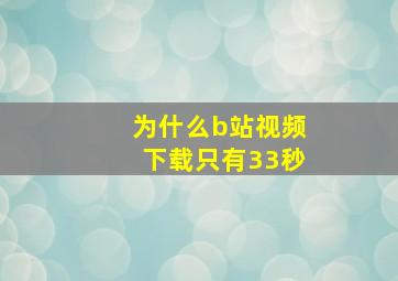 为什么b站视频下载只有33秒