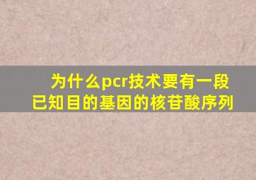 为什么pcr技术要有一段已知目的基因的核苷酸序列