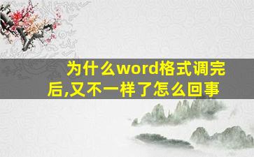 为什么word格式调完后,又不一样了怎么回事