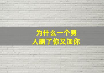 为什么一个男人删了你又加你