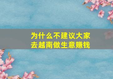 为什么不建议大家去越南做生意赚钱