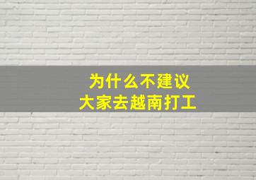 为什么不建议大家去越南打工