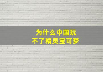 为什么中国玩不了精灵宝可梦