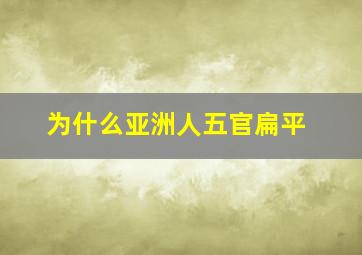 为什么亚洲人五官扁平