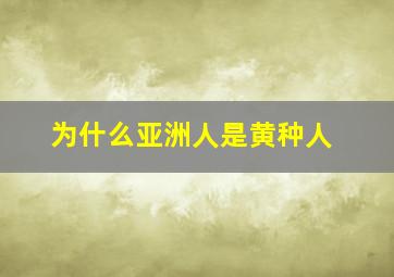 为什么亚洲人是黄种人