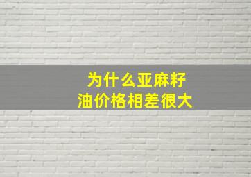 为什么亚麻籽油价格相差很大