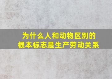 为什么人和动物区别的根本标志是生产劳动关系