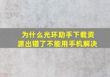 为什么光环助手下载资源出错了不能用手机解决