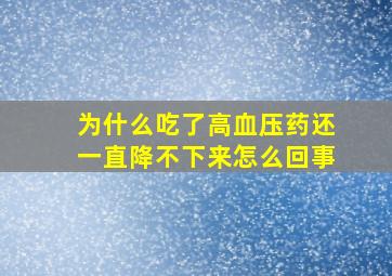 为什么吃了高血压药还一直降不下来怎么回事