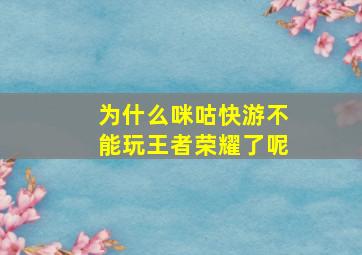 为什么咪咕快游不能玩王者荣耀了呢