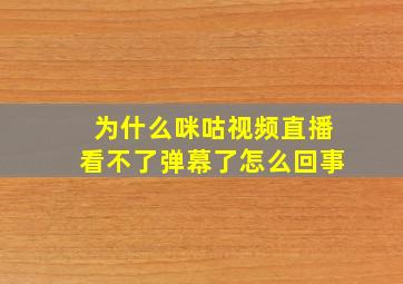 为什么咪咕视频直播看不了弹幕了怎么回事