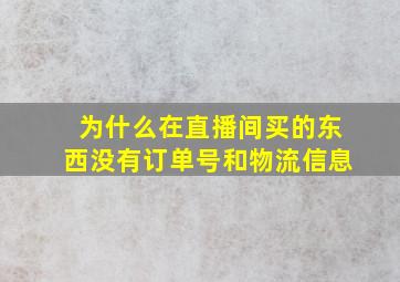 为什么在直播间买的东西没有订单号和物流信息