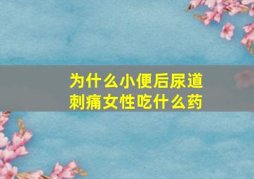 为什么小便后尿道刺痛女性吃什么药