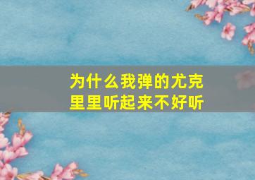 为什么我弹的尤克里里听起来不好听