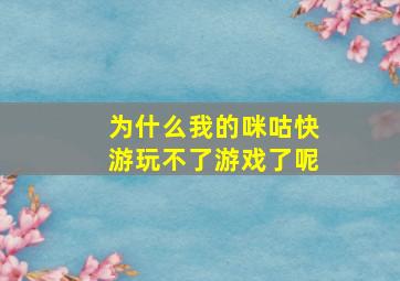 为什么我的咪咕快游玩不了游戏了呢