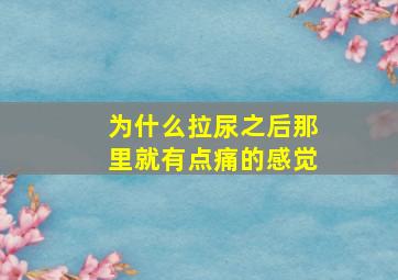 为什么拉尿之后那里就有点痛的感觉