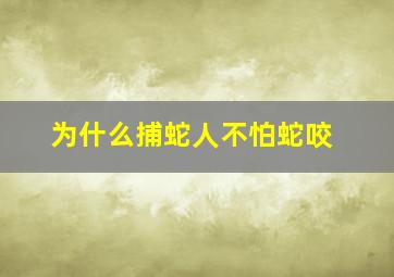 为什么捕蛇人不怕蛇咬