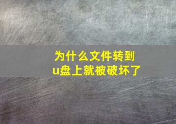 为什么文件转到u盘上就被破坏了