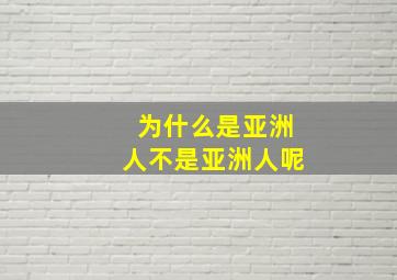 为什么是亚洲人不是亚洲人呢