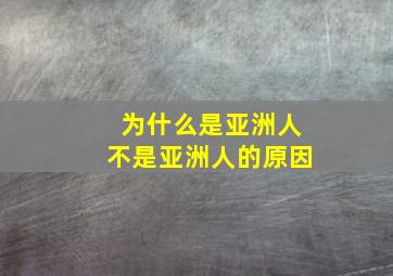 为什么是亚洲人不是亚洲人的原因