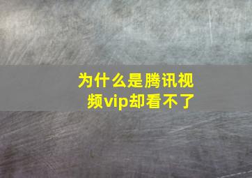 为什么是腾讯视频vip却看不了