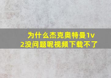 为什么杰克奥特曼1v2没问题呢视频下载不了