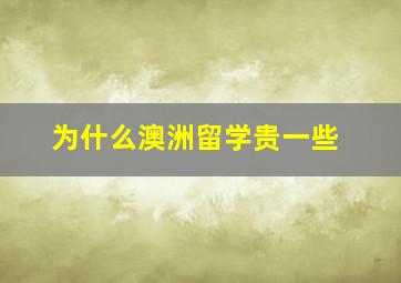 为什么澳洲留学贵一些