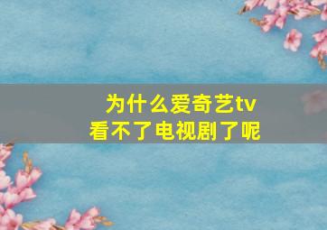 为什么爱奇艺tv看不了电视剧了呢