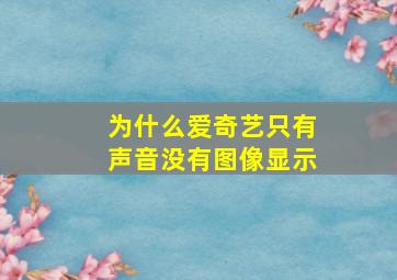 为什么爱奇艺只有声音没有图像显示