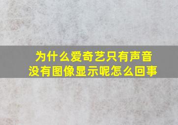 为什么爱奇艺只有声音没有图像显示呢怎么回事