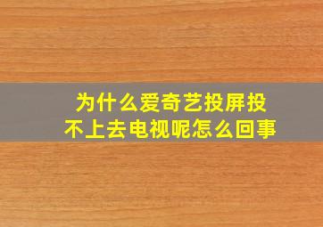 为什么爱奇艺投屏投不上去电视呢怎么回事