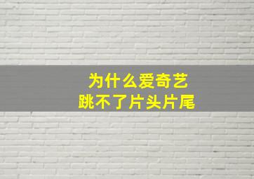 为什么爱奇艺跳不了片头片尾