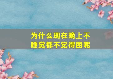 为什么现在晚上不睡觉都不觉得困呢