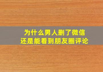 为什么男人删了微信还是能看到朋友圈评论