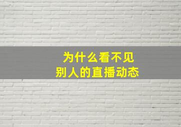 为什么看不见别人的直播动态