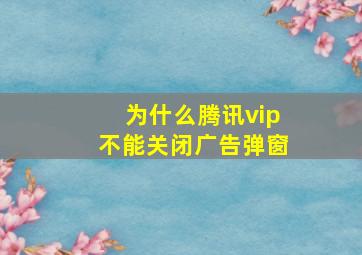 为什么腾讯vip不能关闭广告弹窗