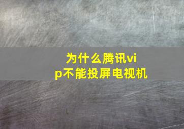 为什么腾讯vip不能投屏电视机