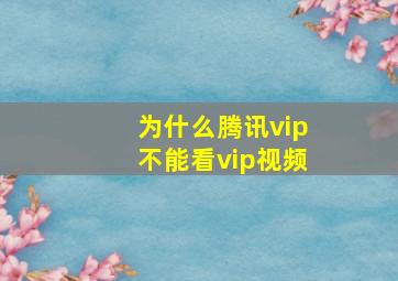 为什么腾讯vip不能看vip视频