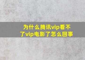 为什么腾讯vip看不了vip电影了怎么回事